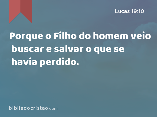 Porque o Filho do homem veio buscar e salvar o que se havia perdido. - Lucas 19:10