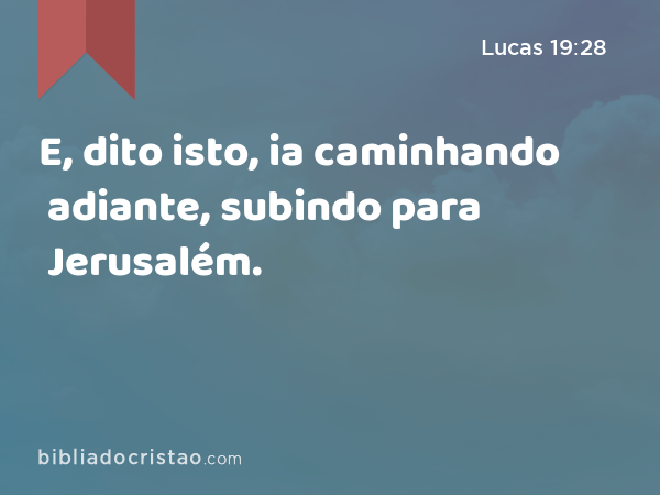 E, dito isto, ia caminhando adiante, subindo para Jerusalém. - Lucas 19:28