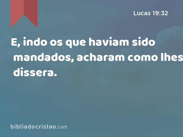 E, indo os que haviam sido mandados, acharam como lhes dissera. - Lucas 19:32