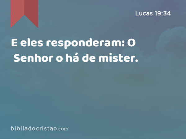 E eles responderam: O Senhor o há de mister. - Lucas 19:34