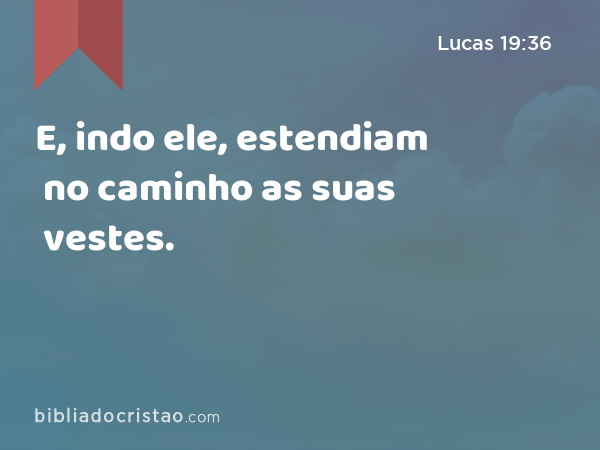 E, indo ele, estendiam no caminho as suas vestes. - Lucas 19:36