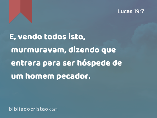 E, vendo todos isto, murmuravam, dizendo que entrara para ser hóspede de um homem pecador. - Lucas 19:7