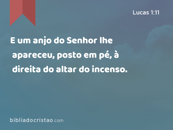 E um anjo do Senhor lhe apareceu, posto em pé, à direita do altar do incenso. - Lucas 1:11