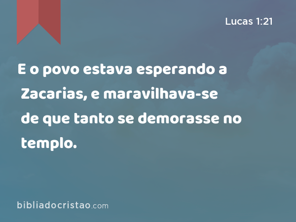 E o povo estava esperando a Zacarias, e maravilhava-se de que tanto se demorasse no templo. - Lucas 1:21