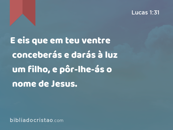 E eis que em teu ventre conceberás e darás à luz um filho, e pôr-lhe-ás o nome de Jesus. - Lucas 1:31