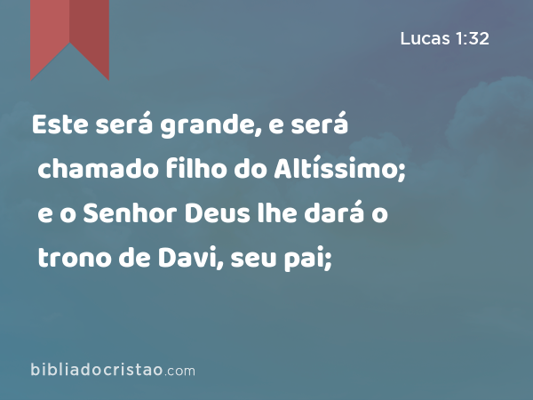 Este será grande, e será chamado filho do Altíssimo; e o Senhor Deus lhe dará o trono de Davi, seu pai; - Lucas 1:32