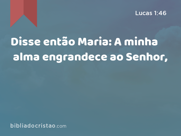 Disse então Maria: A minha alma engrandece ao Senhor, - Lucas 1:46