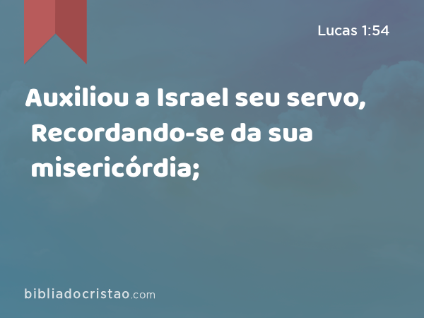 Auxiliou a Israel seu servo, Recordando-se da sua misericórdia; - Lucas 1:54