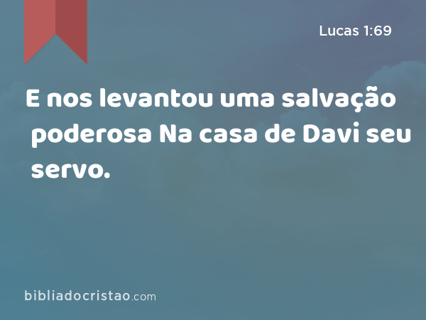 E nos levantou uma salvação poderosa Na casa de Davi seu servo. - Lucas 1:69