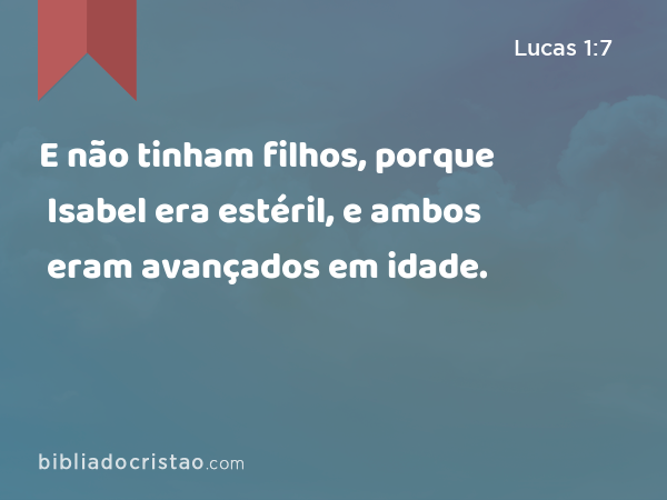 E não tinham filhos, porque Isabel era estéril, e ambos eram avançados em idade. - Lucas 1:7