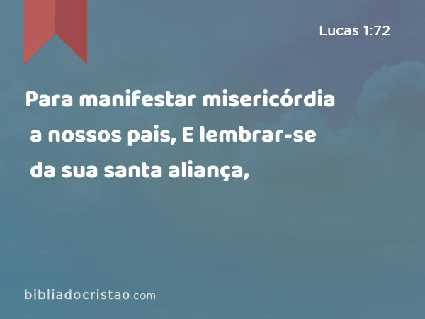 Para manifestar misericórdia a nossos pais, E lembrar-se da sua santa aliança, - Lucas 1:72