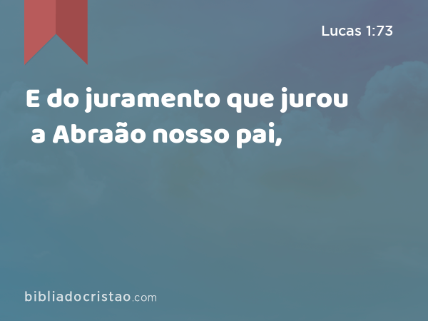 E do juramento que jurou a Abraão nosso pai, - Lucas 1:73