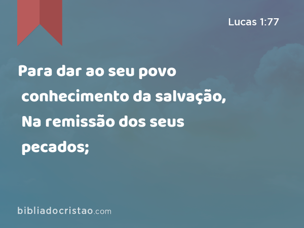 Para dar ao seu povo conhecimento da salvação, Na remissão dos seus pecados; - Lucas 1:77