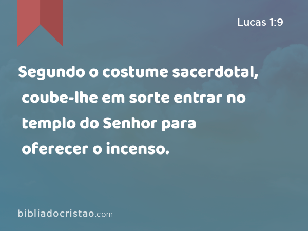 Segundo o costume sacerdotal, coube-lhe em sorte entrar no templo do Senhor para oferecer o incenso. - Lucas 1:9