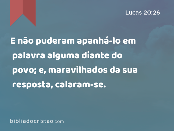 E não puderam apanhá-lo em palavra alguma diante do povo; e, maravilhados da sua resposta, calaram-se. - Lucas 20:26