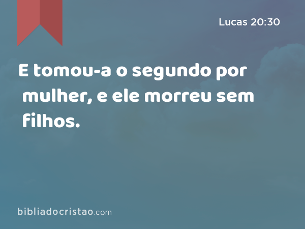 E tomou-a o segundo por mulher, e ele morreu sem filhos. - Lucas 20:30