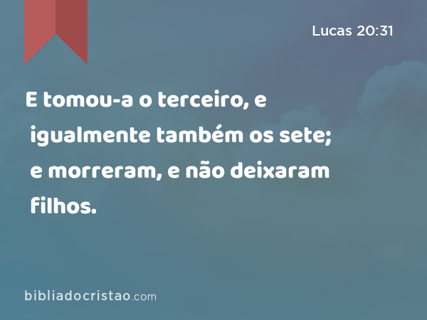 E tomou-a o terceiro, e igualmente também os sete; e morreram, e não deixaram filhos. - Lucas 20:31