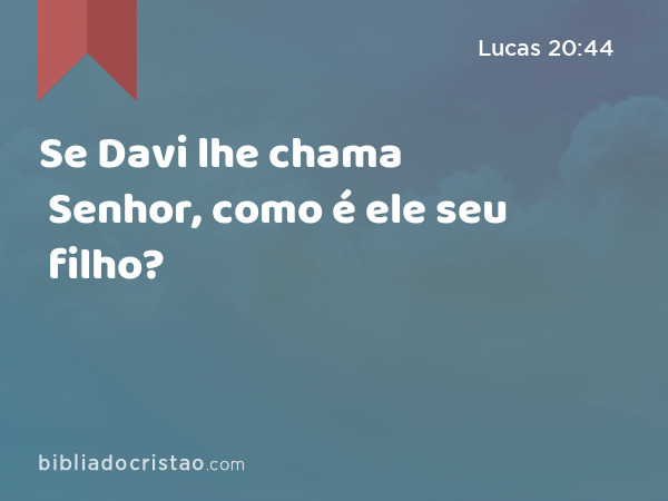 Se Davi lhe chama Senhor, como é ele seu filho? - Lucas 20:44