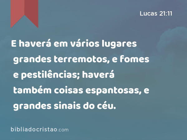 E haverá em vários lugares grandes terremotos, e fomes e pestilências; haverá também coisas espantosas, e grandes sinais do céu. - Lucas 21:11