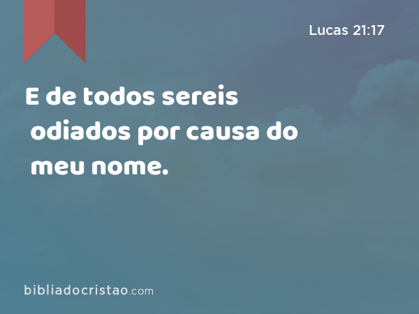 E de todos sereis odiados por causa do meu nome. - Lucas 21:17