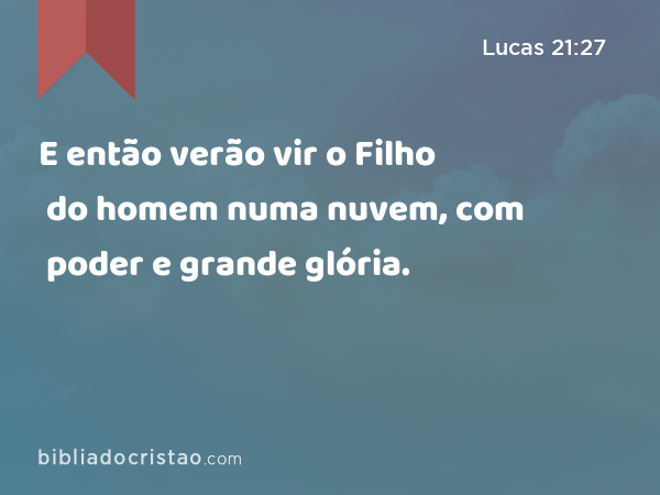 E então verão vir o Filho do homem numa nuvem, com poder e grande glória. - Lucas 21:27