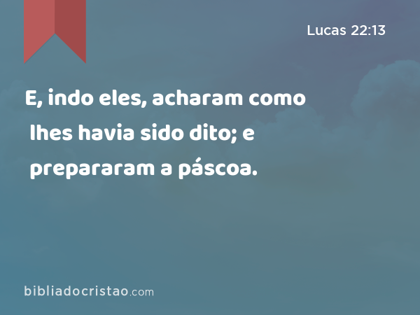 E, indo eles, acharam como lhes havia sido dito; e prepararam a páscoa. - Lucas 22:13