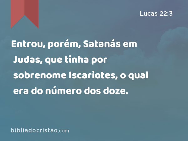 Entrou, porém, Satanás em Judas, que tinha por sobrenome Iscariotes, o qual era do número dos doze. - Lucas 22:3