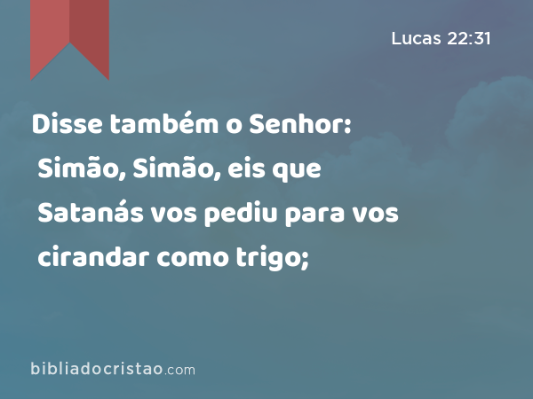 Disse também o Senhor: Simão, Simão, eis que Satanás vos pediu para vos cirandar como trigo; - Lucas 22:31