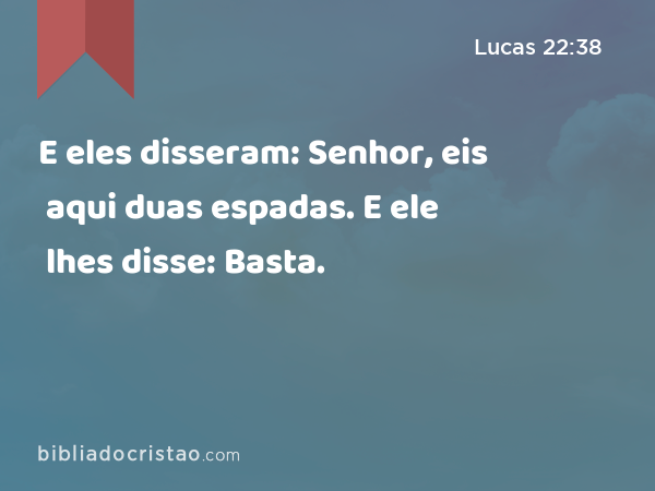 E eles disseram: Senhor, eis aqui duas espadas. E ele lhes disse: Basta. - Lucas 22:38