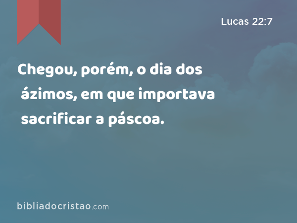 Chegou, porém, o dia dos ázimos, em que importava sacrificar a páscoa. - Lucas 22:7