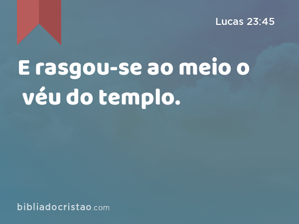 E rasgou-se ao meio o véu do templo. - Lucas 23:45