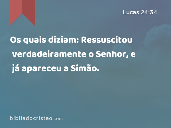 Os quais diziam: Ressuscitou verdadeiramente o Senhor, e já apareceu a Simão. - Lucas 24:34