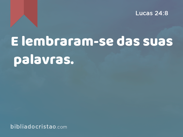 E lembraram-se das suas palavras. - Lucas 24:8