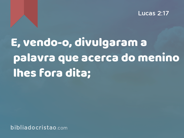 E, vendo-o, divulgaram a palavra que acerca do menino lhes fora dita; - Lucas 2:17