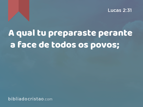 A qual tu preparaste perante a face de todos os povos; - Lucas 2:31