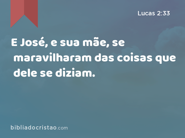 E José, e sua mãe, se maravilharam das coisas que dele se diziam. - Lucas 2:33