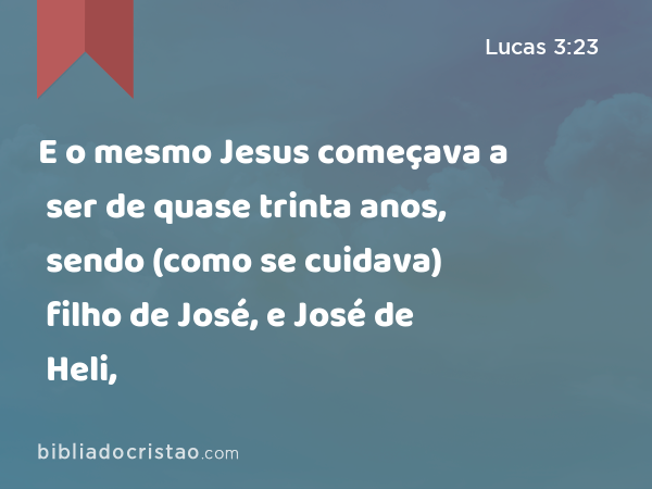 E o mesmo Jesus começava a ser de quase trinta anos, sendo (como se cuidava) filho de José, e José de Heli, - Lucas 3:23