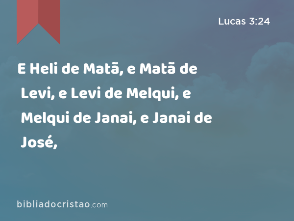 E Heli de Matã, e Matã de Levi, e Levi de Melqui, e Melqui de Janai, e Janai de José, - Lucas 3:24