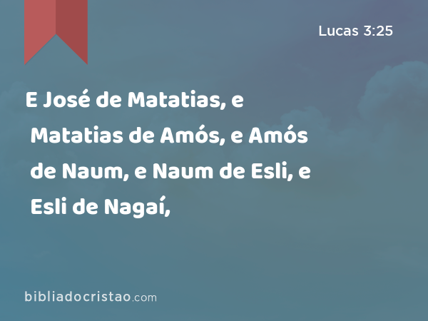 E José de Matatias, e Matatias de Amós, e Amós de Naum, e Naum de Esli, e Esli de Nagaí, - Lucas 3:25