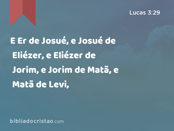 E Er de Josué, e Josué de Eliézer, e Eliézer de Jorim, e Jorim de Matã, e Matã de Levi, - Lucas 3:29