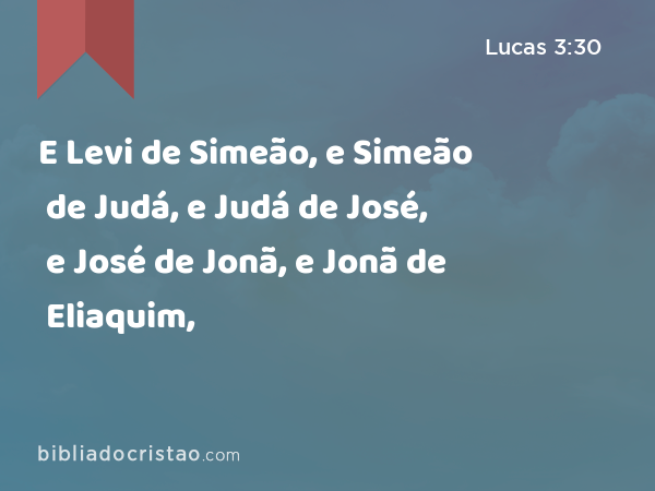 E Levi de Simeão, e Simeão de Judá, e Judá de José, e José de Jonã, e Jonã de Eliaquim, - Lucas 3:30