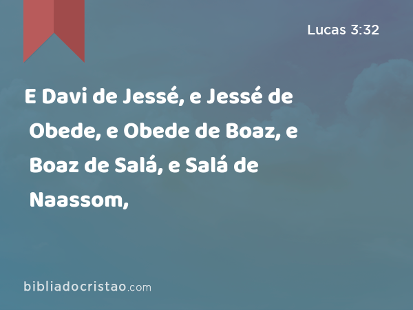 E Davi de Jessé, e Jessé de Obede, e Obede de Boaz, e Boaz de Salá, e Salá de Naassom, - Lucas 3:32