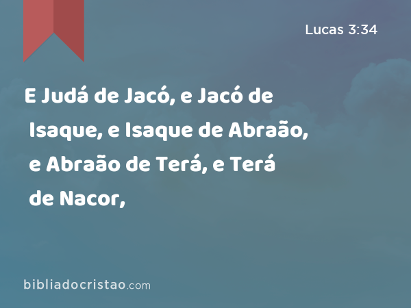 E Judá de Jacó, e Jacó de Isaque, e Isaque de Abraão, e Abraão de Terá, e Terá de Nacor, - Lucas 3:34