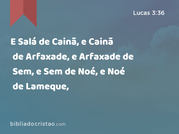 E Salá de Cainã, e Cainã de Arfaxade, e Arfaxade de Sem, e Sem de Noé, e Noé de Lameque, - Lucas 3:36