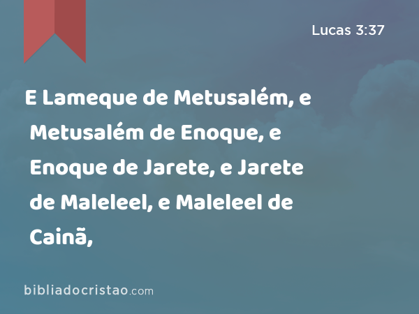 E Lameque de Metusalém, e Metusalém de Enoque, e Enoque de Jarete, e Jarete de Maleleel, e Maleleel de Cainã, - Lucas 3:37