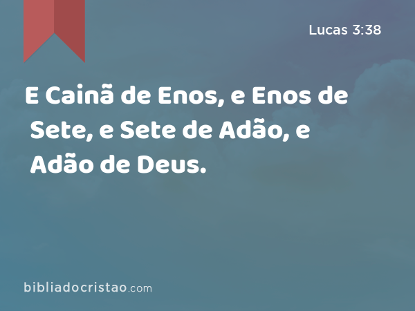 E Cainã de Enos, e Enos de Sete, e Sete de Adão, e Adão de Deus. - Lucas 3:38