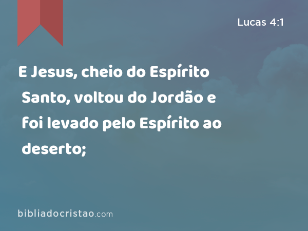 E Jesus, cheio do Espírito Santo, voltou do Jordão e foi levado pelo Espírito ao deserto; - Lucas 4:1