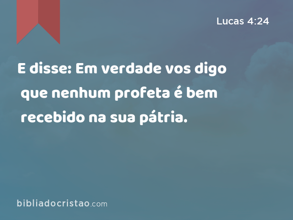 E disse: Em verdade vos digo que nenhum profeta é bem recebido na sua pátria. - Lucas 4:24