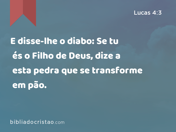 E disse-lhe o diabo: Se tu és o Filho de Deus, dize a esta pedra que se transforme em pão. - Lucas 4:3