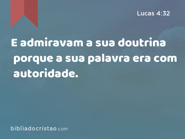 E admiravam a sua doutrina porque a sua palavra era com autoridade. - Lucas 4:32